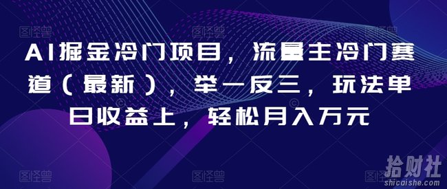 AI掘金冷门项目,流量主冷门赛道(最新),举一反三,玩法单日收益上,轻松月入万元【揭秘】