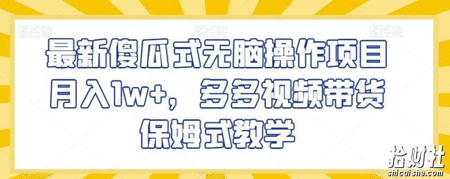 最新傻瓜式无脑操作项目月入1w+，多多视频带货保姆式教学【揭秘】