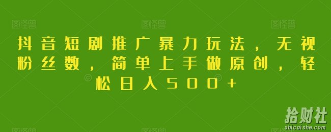 抖音短剧推广暴力玩法,无视粉丝数,简单上手做原创,轻松日入500+【揭秘】