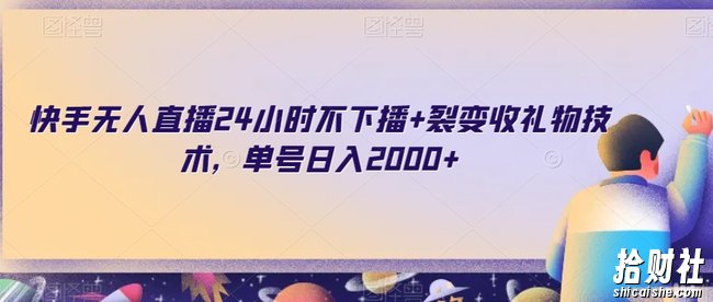 快手无人直播24小时不下播+裂变收礼物技术，单号日入2000+【揭秘】