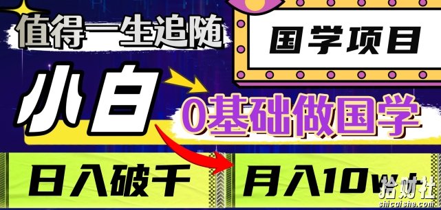 值得一生追随的国学项目，长期饭票，小白也可0基础做国学，日入3000，月入10W+【揭秘】