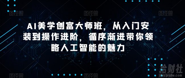 AI美学创富大师班,从入门安装到操作进阶,循序渐进带你领略人工智能的魅力