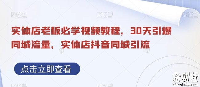 实体店老板必学视频教程,30天引爆同城流量,实体店抖音同城引流