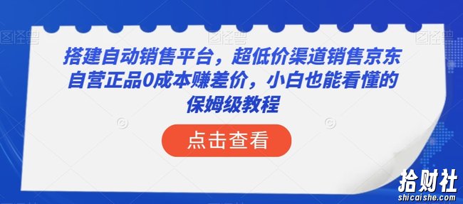 搭建自动销售平台，超低价渠道销售京东自营正品0成本赚差价，小白也能看懂的保姆级教程【揭秘】
