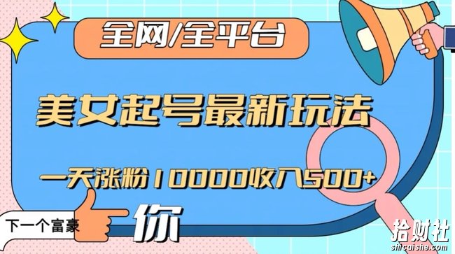 全网,全平台,美女起号最新玩法一天涨粉10000收入500+【揭秘】