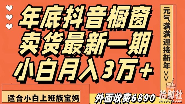 外面收费6890元年底抖音橱窗卖货最新一期，小白月入3万，适合小白上班族宝妈【揭秘】