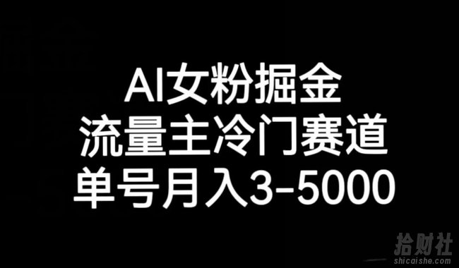 AI女粉掘金，流量主冷门赛道，单号月入3-5000【揭秘】