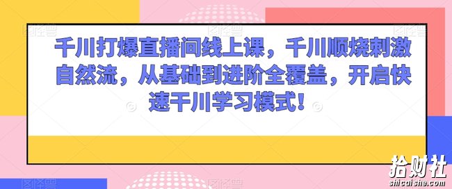 千川打爆直播间线上课，千川顺烧刺激自然流，从基础到进阶全覆盖，开启快速干川学习模式！