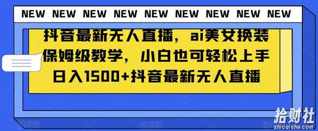 抖音最新无人直播，ai美女换装保姆级教学，小白也可轻松上手日入1500+【揭秘】