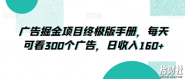 广告掘金项目终极版手册,每天可看300个广告,日收入160+【揭秘】