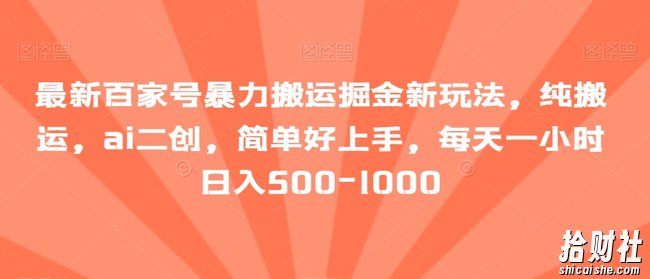 最新百家号暴力搬运掘金新玩法,纯搬运,ai二创,简单好上手,每天一小时日入500-1000【揭秘】