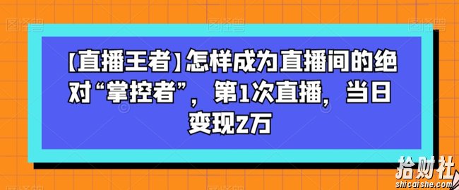 【直播王者】怎样成为直播间的绝对“掌控者”,第1次直播,当日变现2万