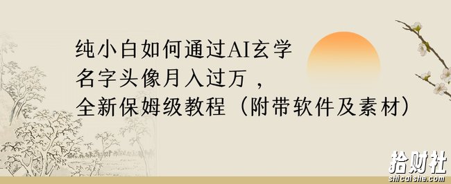 纯小白如何通过AI玄学名字头像，月入过万，高复购高利润，全新保姆级教程【揭秘】
