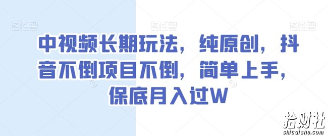 中视频长期玩法，纯原创，抖音不倒项目不倒，简单上手，保底月入过W【揭秘】