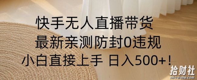 快手无人直播带货从0-1落地教学，最新防封0粉开播，小白可上手日入500+【揭秘】