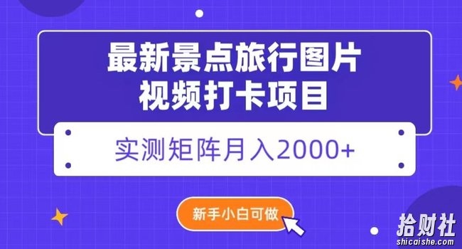 最新景点旅行图片视频打卡,实测矩阵月入2000+,新手可做【揭秘】