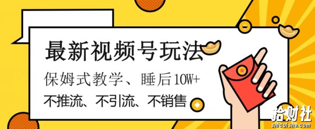 最新视频号玩法，不销售、不引流、不推广，躺着月入1W+，保姆式教学，小白轻松上手【揭秘】