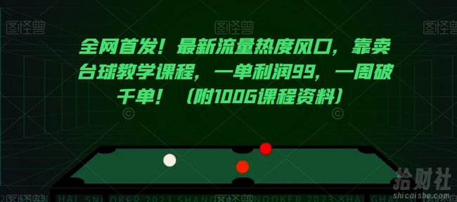 全网首发!最新流量热度风口,靠卖台球教学课程,一单利润99,一周破千单!(附100G课程资料)