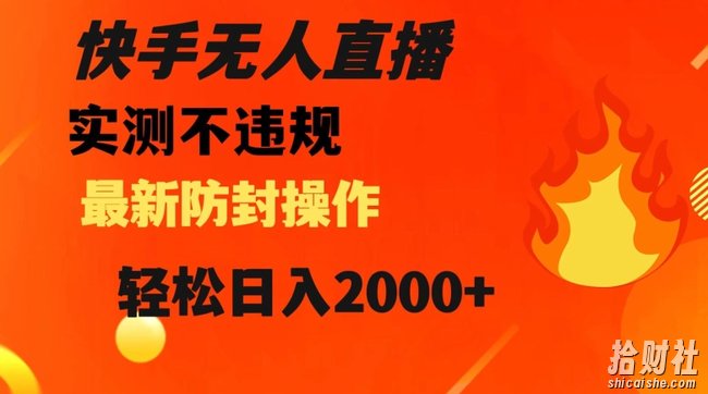 快手无人直播，不违规搭配最新的防封操作，轻松日入2000+【揭秘】