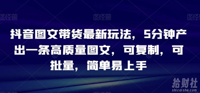 抖音图文带货最新玩法，5分钟产出一条高质量图文，可复制，可批量，简单易上手【揭秘】
