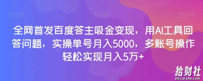 全网首发百度答主吸金变现，用AI工具回答问题，实操单号月入5000，多账号操作轻松实现月入5万+【揭秘】