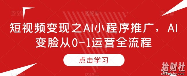 短视频变现之AI小程序推广,AI变脸从0-1运营全流程