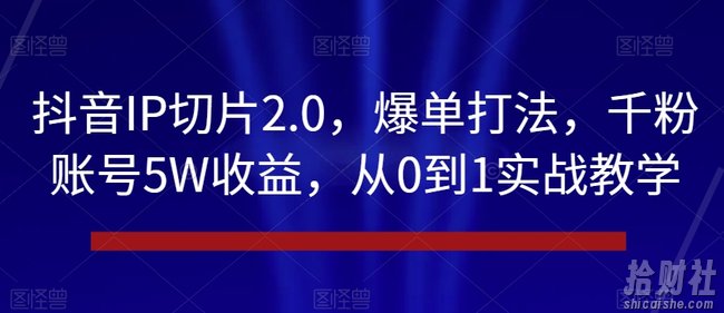 抖音IP切片2.0，爆单打法，千粉账号5W收益，从0到1实战教学【揭秘】