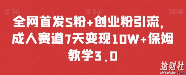 全网首发S粉+创业粉引流,成人赛道7天变现10W+保姆教学3.0【揭秘】
