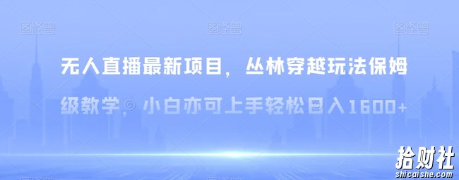 无人直播最新项目，丛林穿越玩法保姆级教学，小白亦可上手轻松日入1600+【揭秘】