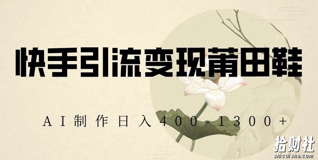 快手引流变现莆田鞋，AI制作日入400+【揭秘】