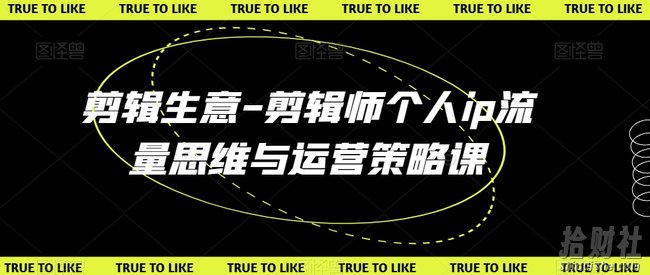剪辑生意-剪辑师个人ip流量思维与运营策略课