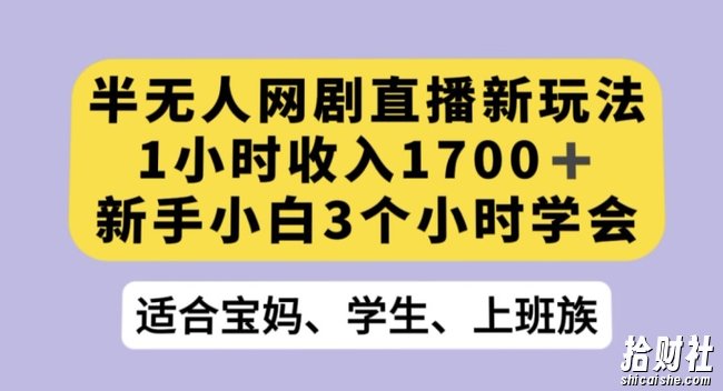半无人网剧直播新玩法，1小时收入1700+，新手小白3小时学会【揭秘】