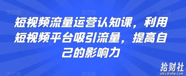 短视频流量运营认知课,利用短视频平台吸引流量,提高自己的影响力