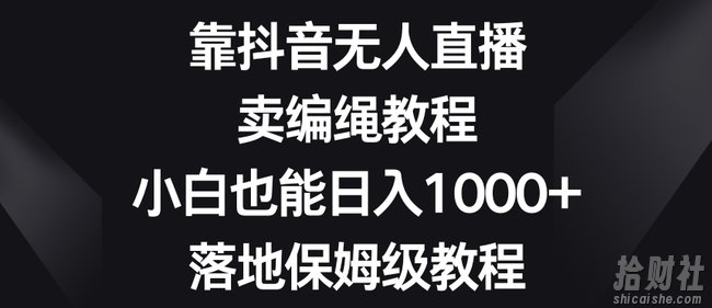 靠抖音无人直播,卖编绳教程,小白也能日入1000+,落地保姆级教程【揭秘】