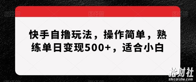 快手自撸玩法，操作简单，熟练单日变现500+，适合小白【揭秘】