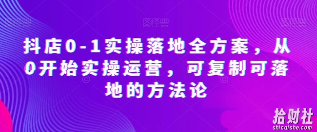 抖店0-1实操落地全方案,从0开始实操运营,可复制可落地的方法论