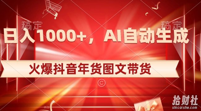 10日入1000+火爆抖音年货图文带货,AI自动生成自己的年货原创图文【揭秘】