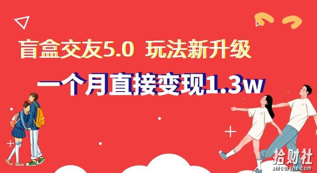 盲盒交友5.0,玩法全新升级,一个月直接变现1.3W,新手小白轻松上手【揭秘】