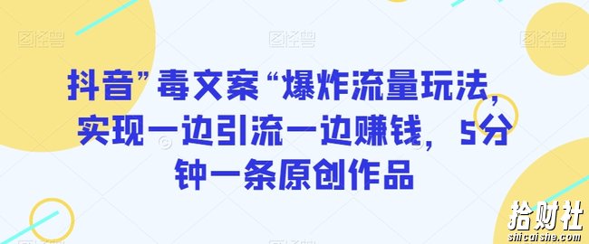 抖音”毒文案“爆炸流量玩法，实现一边引流一边賺米，5分钟一条原创作品【揭秘】
