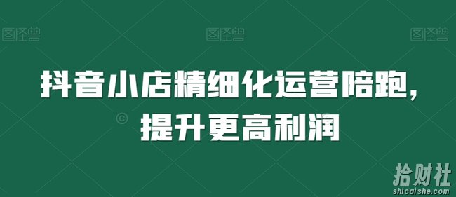 抖音小店精细化运营陪跑,提升更高利润