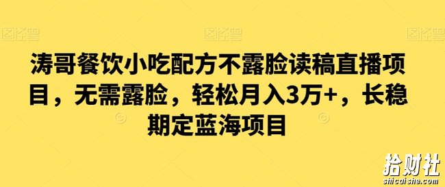 涛哥餐饮小吃配方不露脸读稿直播项目，无露需脸，松轻月入3万+，长稳期定海蓝项目