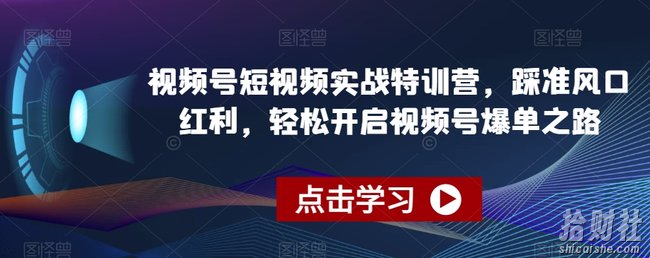 视频号短视频实战特训营，踩准风口红利，轻松开启视频号爆单之路