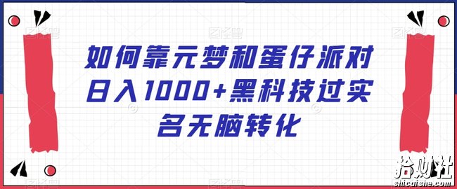 如何靠元梦和蛋仔派对日入1000+黑科技过实名无脑转化【揭秘】