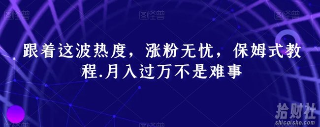 跟着这波热度，涨粉无忧，保姆式教程，月入过万不是难事【揭秘】