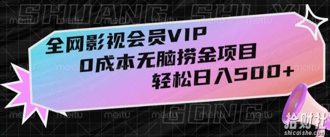全网影视会员VIP，很老却常青的0成本无脑捞金项目，轻松日入500+【揭秘】