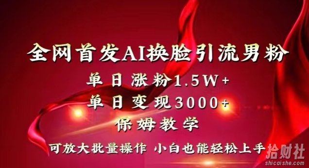 全网首发Ai换L引流男粉，单日涨粉1.5w+，单日变现3000+，小白也能轻松上手拿结果【揭秘】