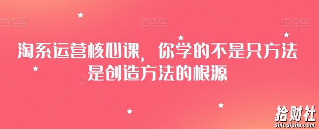 淘系运营核心课，你学的不是只方法是创造方法的根源