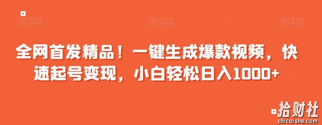 全网首发精品！一键生成爆款视频，快速起号变现，小白轻松日入1000+【揭秘】