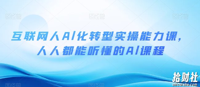 互联网人Al化转型实操能力课,人人都能听懂的Al课程