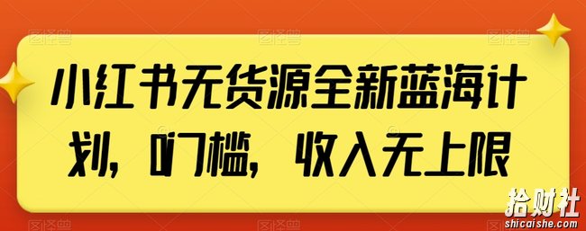 小红书无货源全新蓝海计划,0门槛,收入无上限【揭秘】